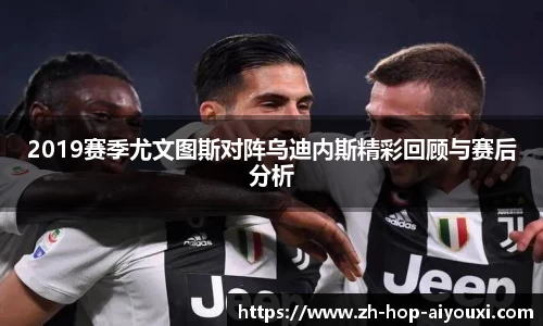 2019赛季尤文图斯对阵乌迪内斯精彩回顾与赛后分析