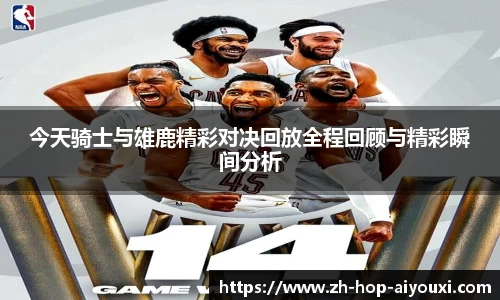 今天骑士与雄鹿精彩对决回放全程回顾与精彩瞬间分析