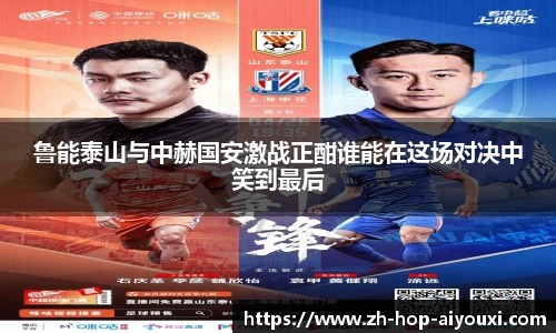 鲁能泰山与中赫国安激战正酣谁能在这场对决中笑到最后