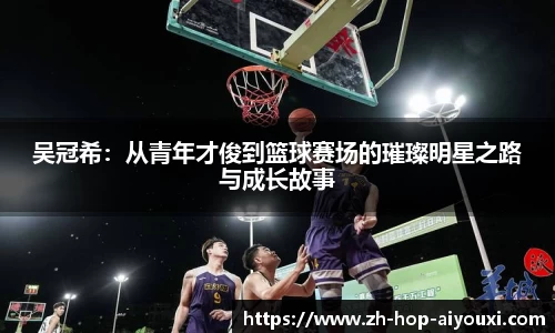 吴冠希：从青年才俊到篮球赛场的璀璨明星之路与成长故事
