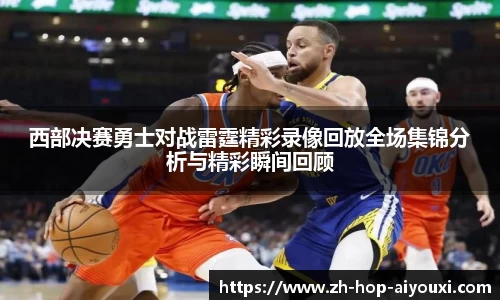 西部决赛勇士对战雷霆精彩录像回放全场集锦分析与精彩瞬间回顾