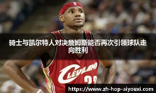 骑士与凯尔特人对决詹姆斯能否再次引领球队走向胜利