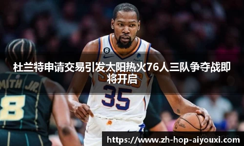 杜兰特申请交易引发太阳热火76人三队争夺战即将开启