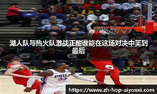 湖人队与热火队激战正酣谁能在这场对决中笑到最后