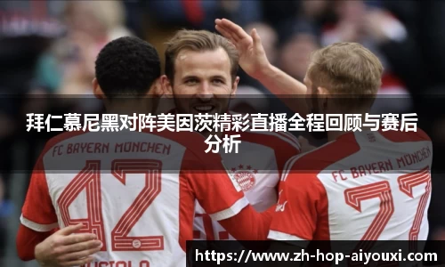 拜仁慕尼黑对阵美因茨精彩直播全程回顾与赛后分析