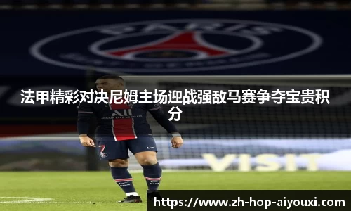 法甲精彩对决尼姆主场迎战强敌马赛争夺宝贵积分