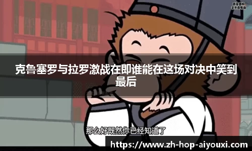 克鲁塞罗与拉罗激战在即谁能在这场对决中笑到最后