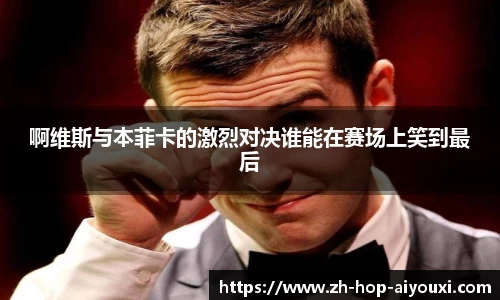 啊维斯与本菲卡的激烈对决谁能在赛场上笑到最后