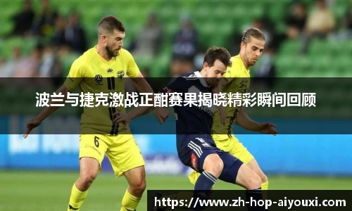 波兰与捷克激战正酣赛果揭晓精彩瞬间回顾