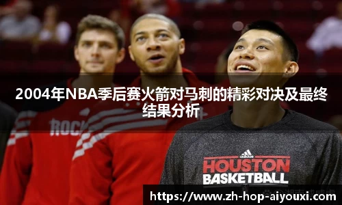 2004年NBA季后赛火箭对马刺的精彩对决及最终结果分析
