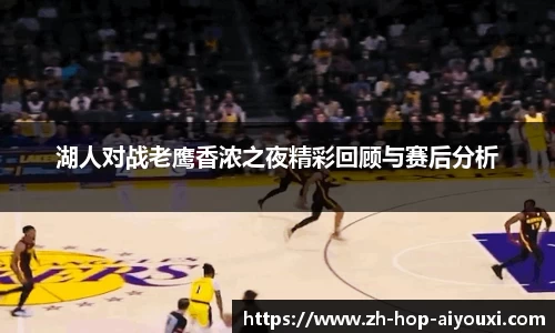 湖人对战老鹰香浓之夜精彩回顾与赛后分析