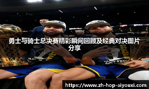 勇士与骑士总决赛精彩瞬间回顾及经典对决图片分享