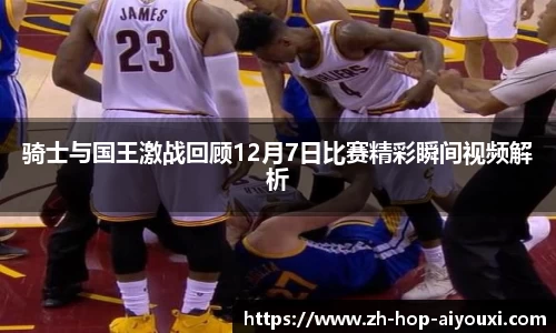 骑士与国王激战回顾12月7日比赛精彩瞬间视频解析