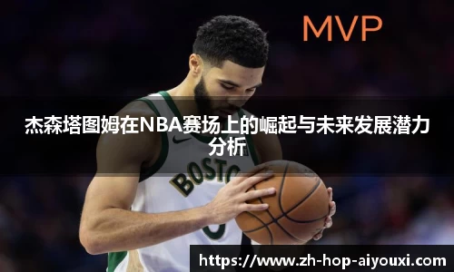 杰森塔图姆在NBA赛场上的崛起与未来发展潜力分析