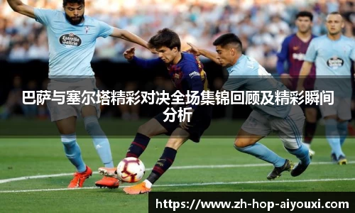 巴萨与塞尔塔精彩对决全场集锦回顾及精彩瞬间分析
