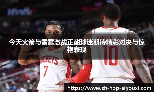 今天火箭与雷霆激战正酣球迷期待精彩对决与惊艳表现