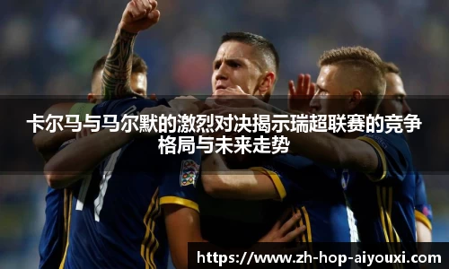 卡尔马与马尔默的激烈对决揭示瑞超联赛的竞争格局与未来走势
