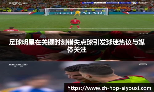 足球明星在关键时刻错失点球引发球迷热议与媒体关注