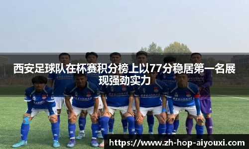 西安足球队在杯赛积分榜上以77分稳居第一名展现强劲实力