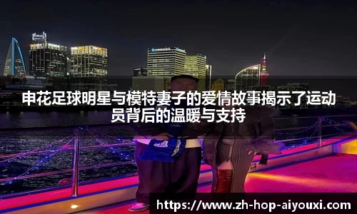 申花足球明星与模特妻子的爱情故事揭示了运动员背后的温暖与支持