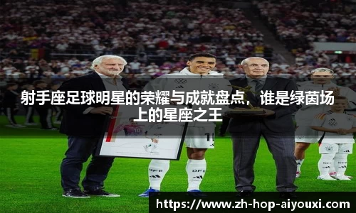 射手座足球明星的荣耀与成就盘点，谁是绿茵场上的星座之王