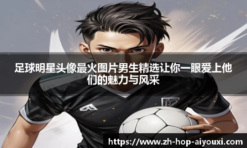 足球明星头像最火图片男生精选让你一眼爱上他们的魅力与风采