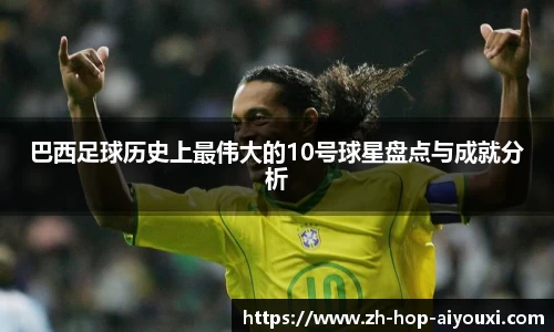巴西足球历史上最伟大的10号球星盘点与成就分析
