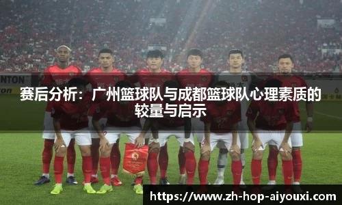 赛后分析：广州篮球队与成都篮球队心理素质的较量与启示